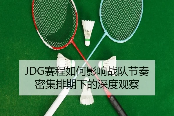 JDG赛程如何影响战队节奏 密集排期下的深度观察
